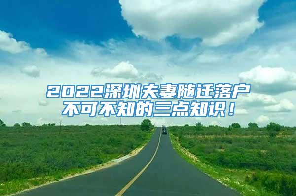 2022深圳夫妻随迁落户不可不知的三点知识！