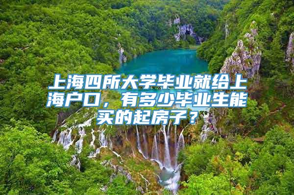 上海四所大学毕业就给上海户口，有多少毕业生能买的起房子？