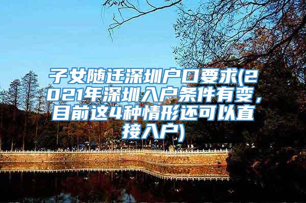 子女随迁深圳户口要求(2021年深圳入户条件有变，目前这4种情形还可以直接入户)