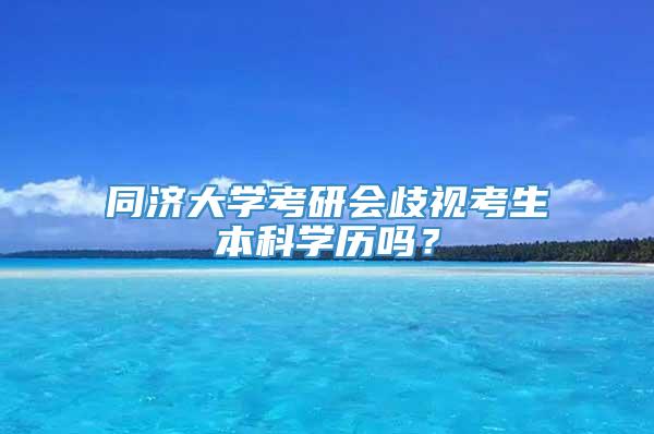 同济大学考研会歧视考生本科学历吗？