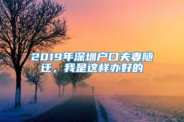 2019年深圳户口夫妻随迁，我是这样办好的