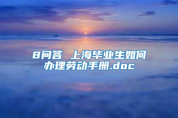 8问答 上海毕业生如何办理劳动手册.doc