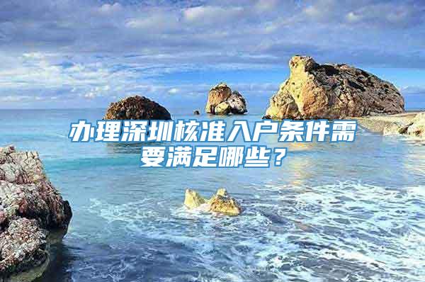 办理深圳核准入户条件需要满足哪些？