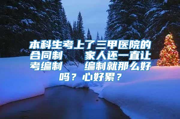 本科生考上了三甲医院的合同制   家人还一直让考编制   编制就那么好吗？心好累？