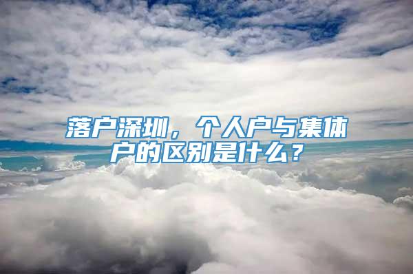 落户深圳，个人户与集体户的区别是什么？