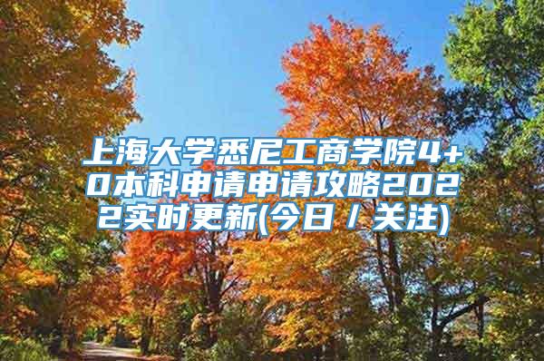 上海大学悉尼工商学院4+0本科申请申请攻略2022实时更新(今日／关注)