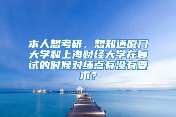 本人想考研，想知道厦门大学和上海财经大学在复试的时候对绩点有没有要求？