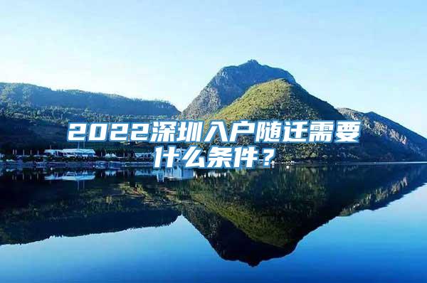 2022深圳入户随迁需要什么条件？