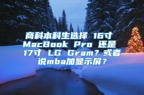 商科本科生选择 16寸 MacBook Pro 还是 17寸 LG Gram？或者说mba加显示屏？