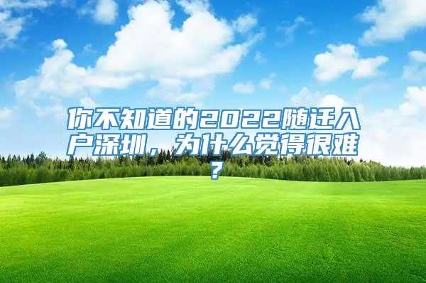 你不知道的2022随迁入户深圳，为什么觉得很难？