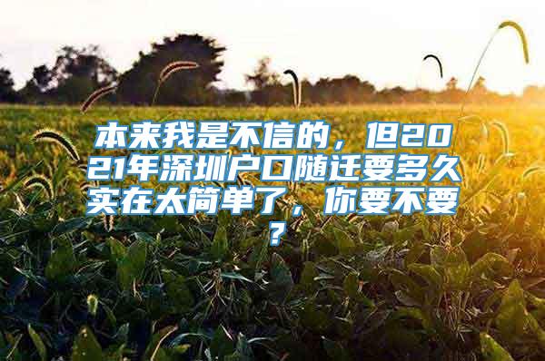 本来我是不信的，但2021年深圳户口随迁要多久实在太简单了，你要不要？