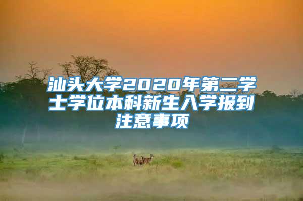 汕头大学2020年第二学士学位本科新生入学报到注意事项