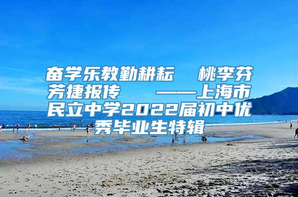 奋学乐教勤耕耘  桃李芬芳捷报传   ——上海市民立中学2022届初中优秀毕业生特辑