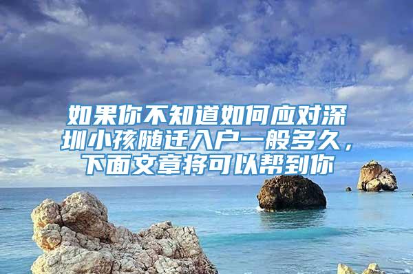 如果你不知道如何应对深圳小孩随迁入户一般多久，下面文章将可以帮到你