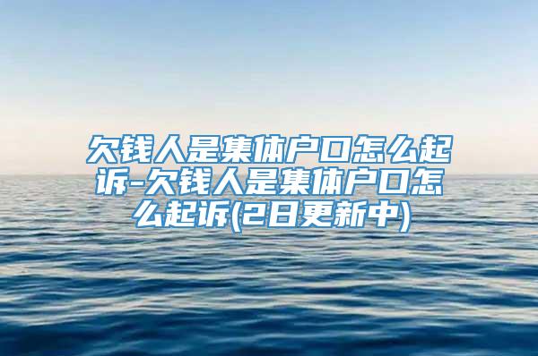 欠钱人是集体户口怎么起诉-欠钱人是集体户口怎么起诉(2日更新中)