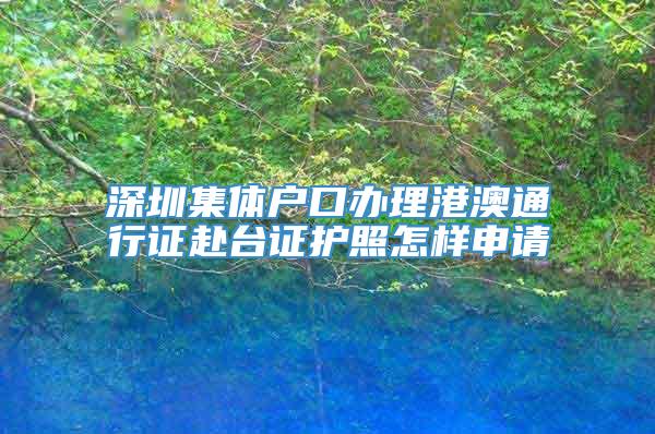 深圳集体户口办理港澳通行证赴台证护照怎样申请