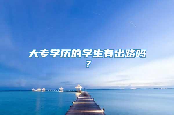 大专学历的学生有出路吗？