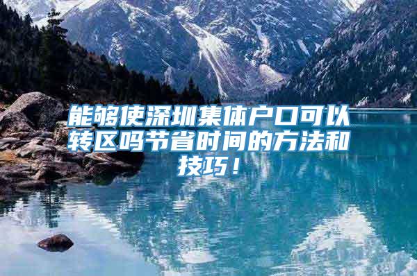 能够使深圳集体户口可以转区吗节省时间的方法和技巧！