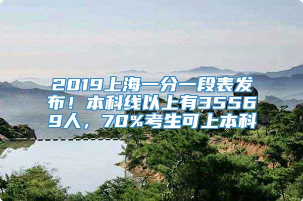 2019上海一分一段表发布！本科线以上有35569人，70%考生可上本科