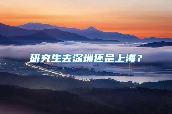 研究生去深圳还是上海？