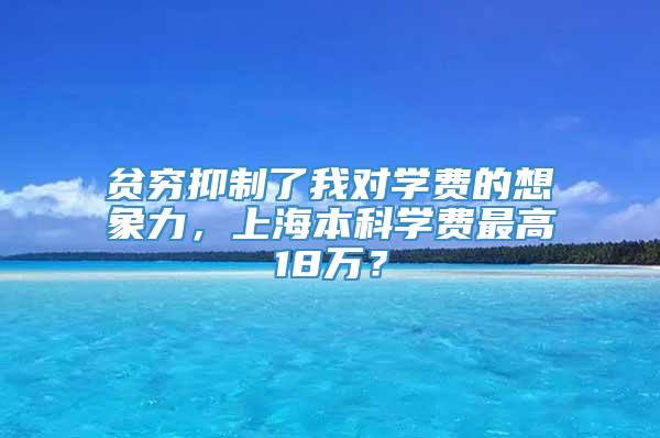 贫穷抑制了我对学费的想象力，上海本科学费最高18万？