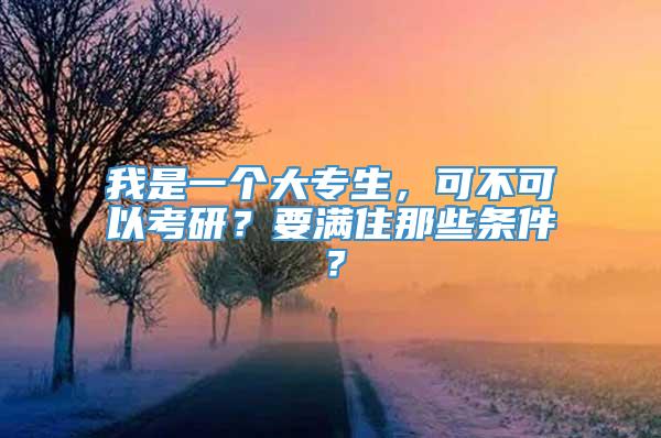 我是一个大专生，可不可以考研？要满住那些条件？