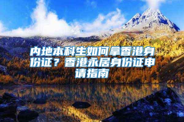 内地本科生如何拿香港身份证？香港永居身份证申请指南