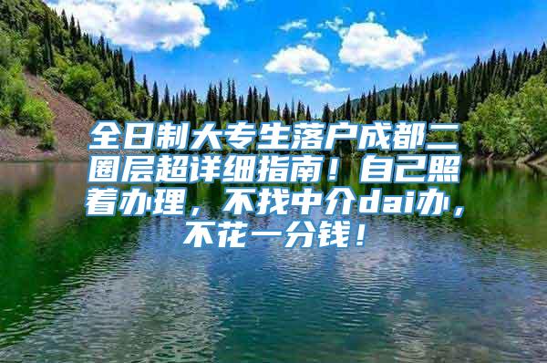 全日制大专生落户成都二圈层超详细指南！自己照着办理，不找中介dai办，不花一分钱！