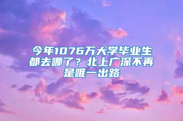 今年1076万大学毕业生都去哪了？北上广深不再是唯一出路