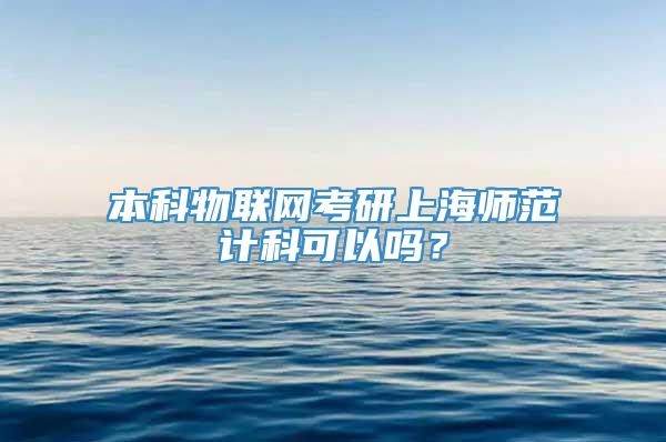 本科物联网考研上海师范计科可以吗？