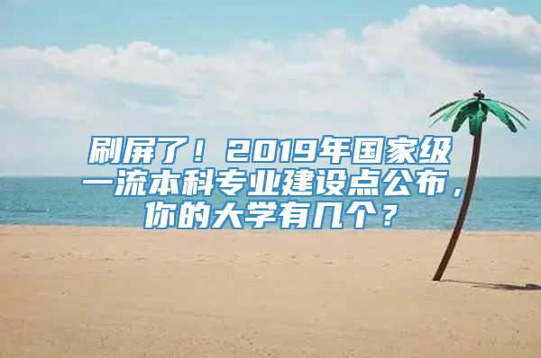 刷屏了！2019年国家级一流本科专业建设点公布，你的大学有几个？