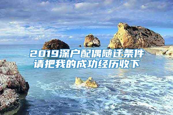 2019深户配偶随迁条件请把我的成功经历收下