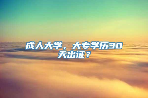 成人大学，大专学历30天出证？