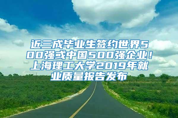 近三成毕业生签约世界500强或中国500强企业！上海理工大学2019年就业质量报告发布