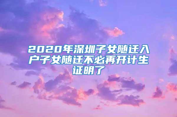 2020年深圳子女随迁入户子女随迁不必再开计生证明了