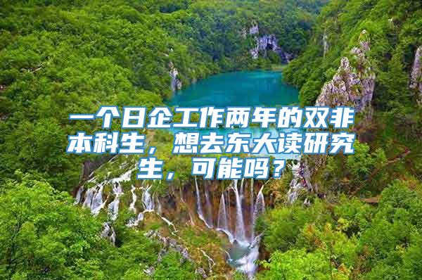 一个日企工作两年的双非本科生，想去东大读研究生，可能吗？