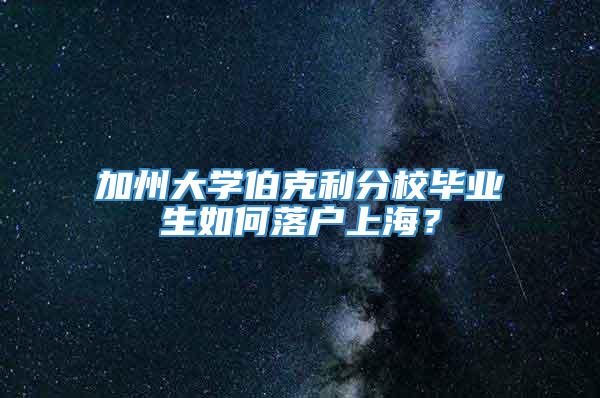 加州大学伯克利分校毕业生如何落户上海？