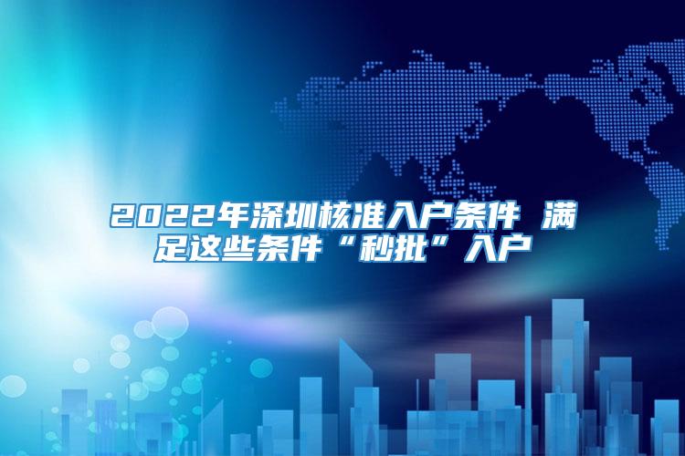 2022年深圳核准入户条件 满足这些条件“秒批”入户