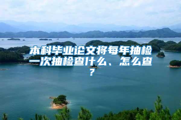 本科毕业论文将每年抽检一次抽检查什么、怎么查？