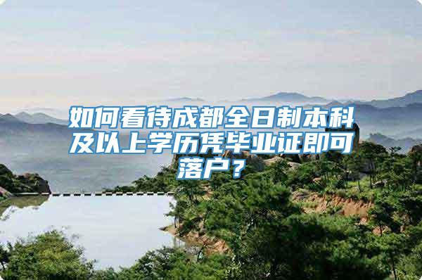 如何看待成都全日制本科及以上学历凭毕业证即可落户？