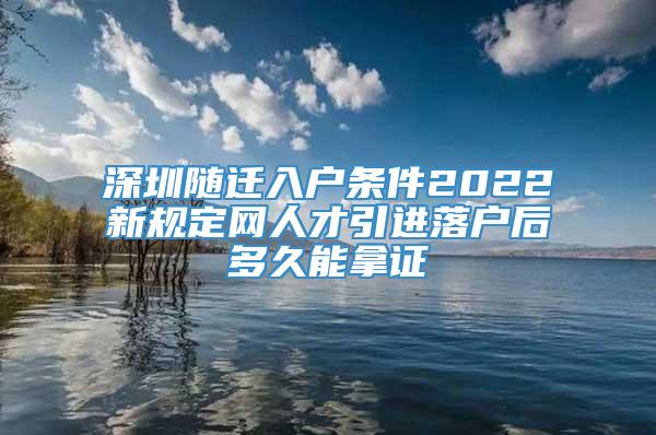 深圳随迁入户条件2022新规定网人才引进落户后多久能拿证