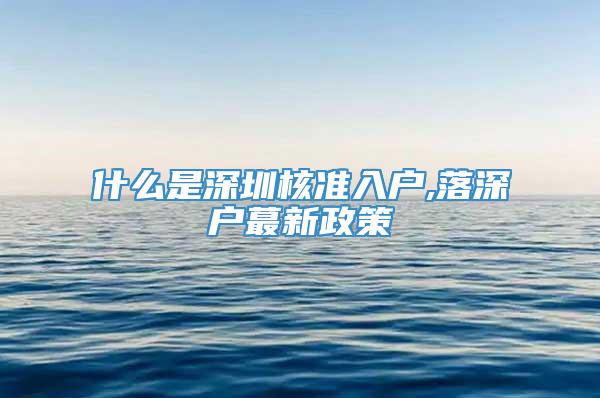 什么是深圳核准入户,落深户蕞新政策