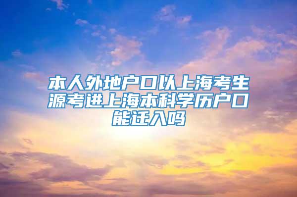 本人外地户口以上海考生源考进上海本科学历户囗能迁入吗