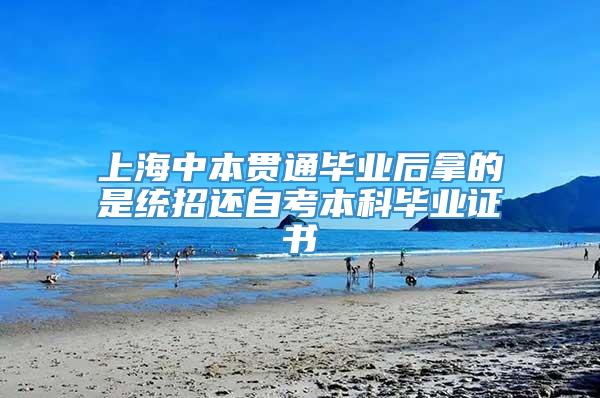 上海中本贯通毕业后拿的是统招还自考本科毕业证书