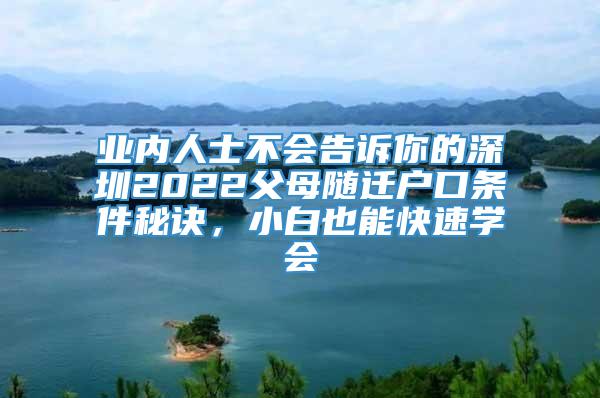 业内人士不会告诉你的深圳2022父母随迁户口条件秘诀，小白也能快速学会