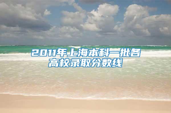 2011年上海本科一批各高校录取分数线