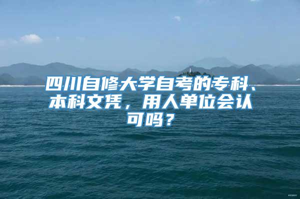 四川自修大学自考的专科、本科文凭，用人单位会认可吗？