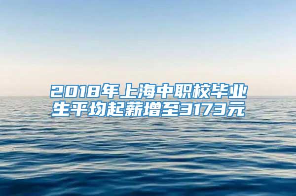 2018年上海中职校毕业生平均起薪增至3173元