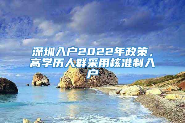 深圳入户2022年政策，高学历人群采用核准制入户