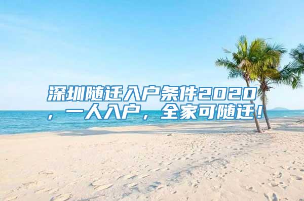 深圳随迁入户条件2020，一人入户，全家可随迁！